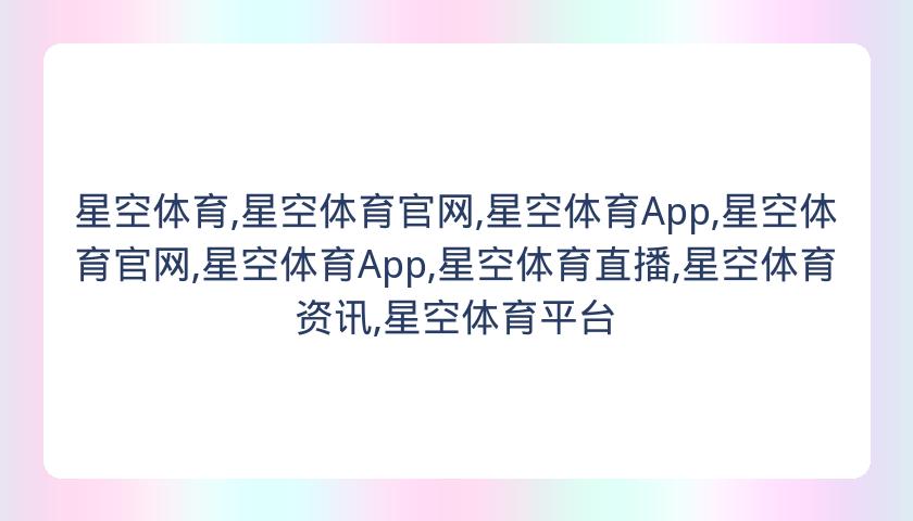 星空体育,星空体育官网,星空体育App,星空体育官网,星空体育App,星空体育直播,星空体育资讯,星空体育平台